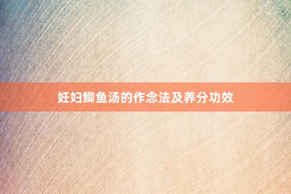 妊妇鲫鱼汤的作念法及养分功效