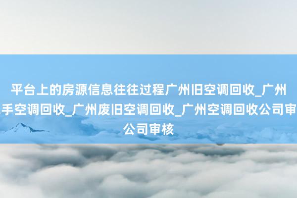 平台上的房源信息往往过程广州旧空调回收_广州二手空调回收_广州废旧空调回收_广州空调回收公司审核